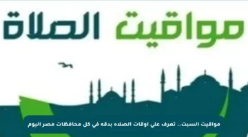 مواقيت السبت.. تعرف على أوقات الصلاة بدقة في كل محافظات مصر اليوم